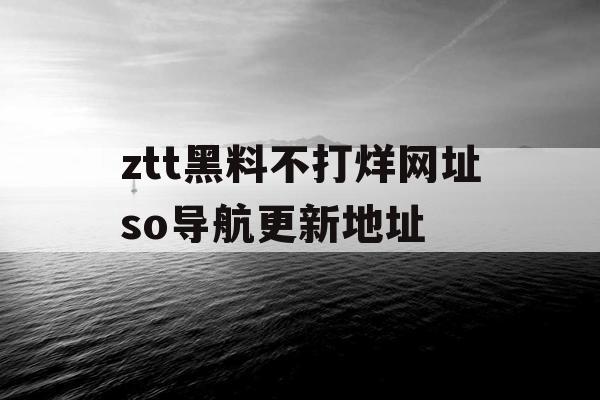 ztt黑料不打烊网址so导航更新地址