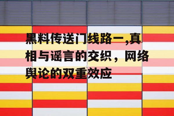 黑料传送门线路一,真相与谣言的交织，网络舆论的双重效应