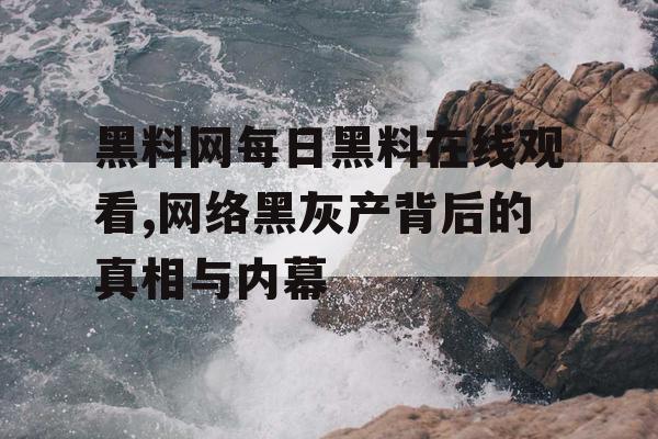 黑料网每日黑料在线观看,网络黑灰产背后的真相与内幕