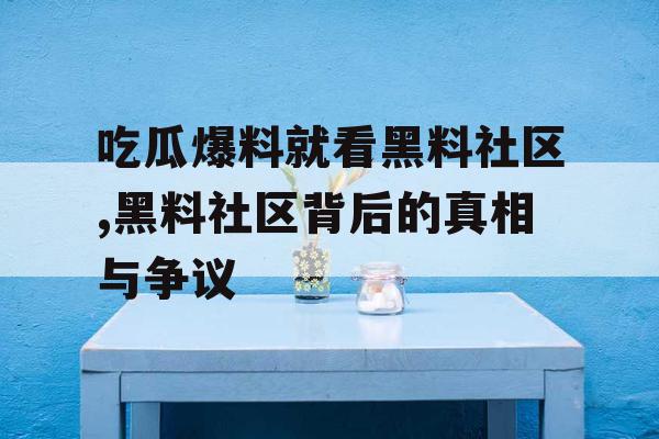 吃瓜爆料就看黑料社区,黑料社区背后的真相与争议