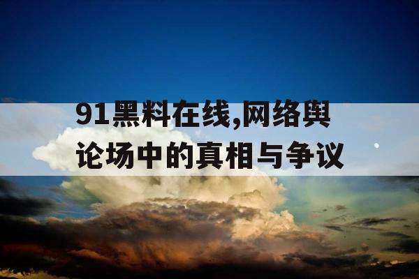 91黑料在线,网络舆论场中的真相与争议