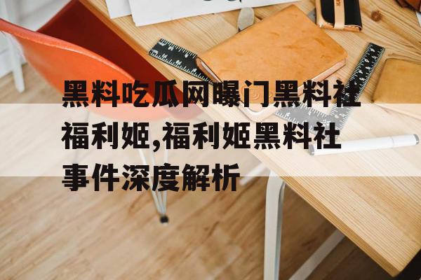 黑料吃瓜网曝门黑料社福利姬,福利姬黑料社事件深度解析