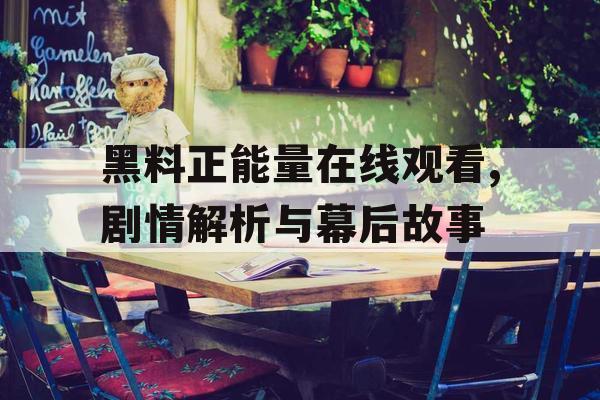 黑料正能量在线观看,剧情解析与幕后故事
