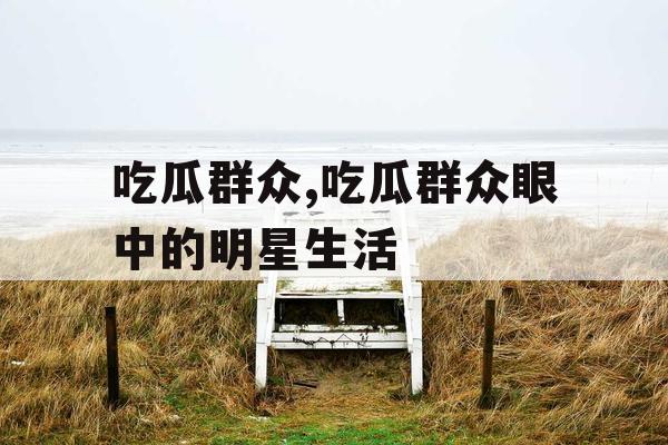吃瓜群众,吃瓜群众眼中的明星生活