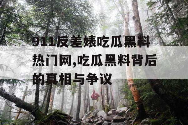 911反差婊吃瓜黑料热门网,吃瓜黑料背后的真相与争议