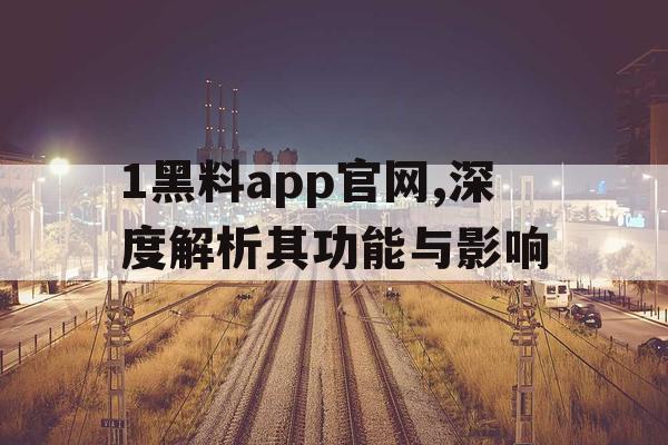 1黑料app官网,深度解析其功能与影响