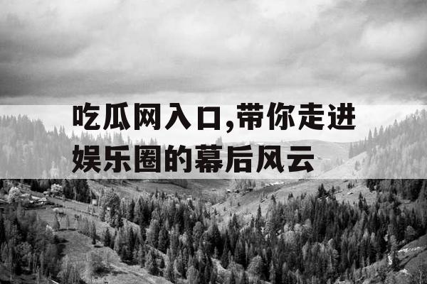 吃瓜网入口,带你走进娱乐圈的幕后风云