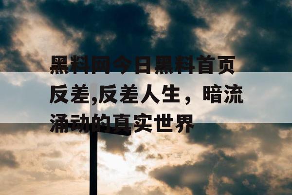 黑料网今日黑料首页 反差,反差人生，暗流涌动的真实世界