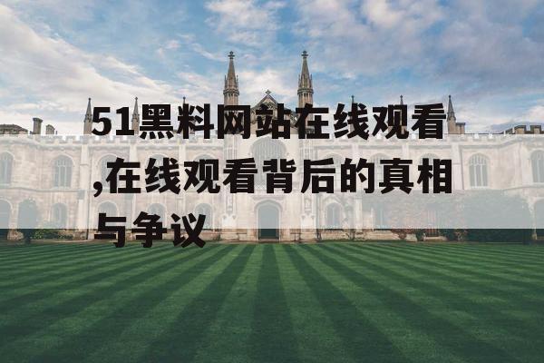 51黑料网站在线观看,在线观看背后的真相与争议