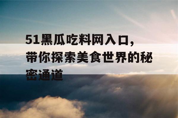 51黑瓜吃料网入口,带你探索美食世界的秘密通道