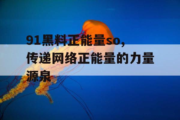 91黑料正能量so,传递网络正能量的力量源泉