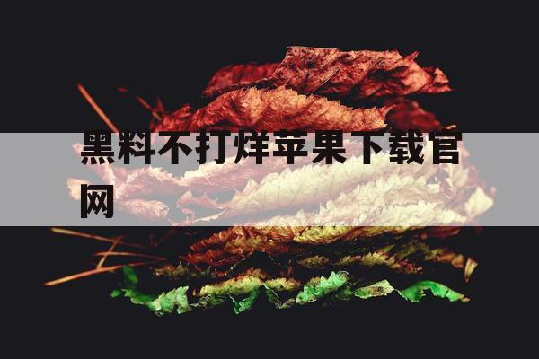 黑料不打烊苹果下载官网