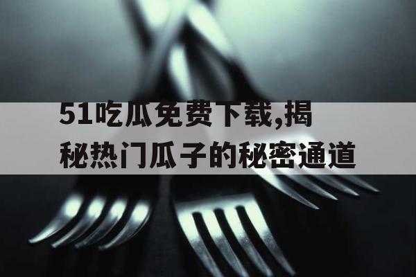 51吃瓜免费下载,揭秘热门瓜子的秘密通道