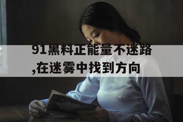 91黑料正能量不迷路,在迷雾中找到方向