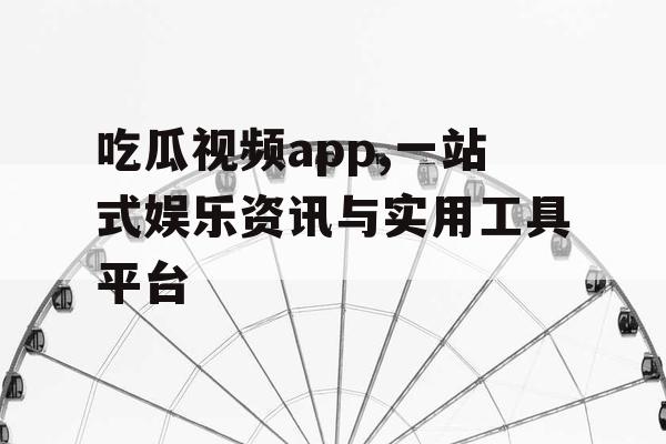 吃瓜视频app,一站式娱乐资讯与实用工具平台