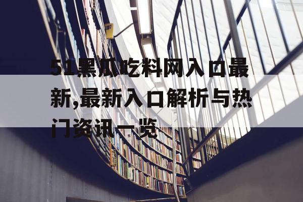 51黑瓜吃料网入口最新,最新入口解析与热门资讯一览