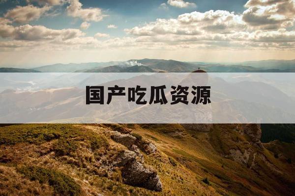 国产吃瓜资源