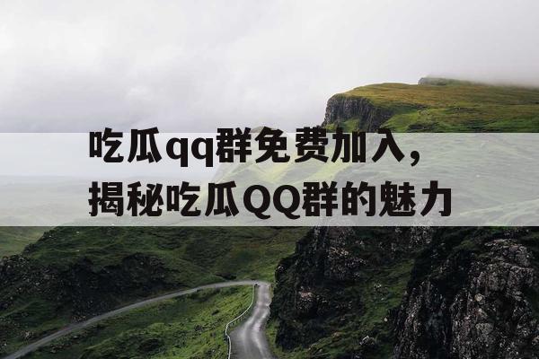 吃瓜qq群免费加入,揭秘吃瓜QQ群的魅力