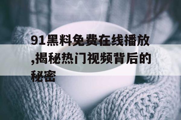 91黑料免费在线播放,揭秘热门视频背后的秘密