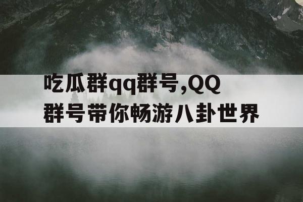 吃瓜群qq群号,QQ群号带你畅游八卦世界