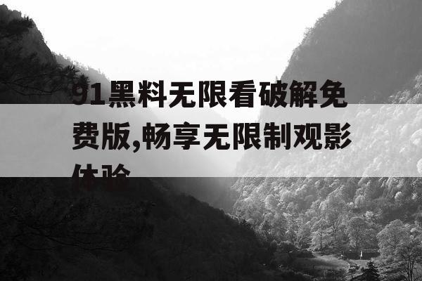 91黑料无限看破解免费版,畅享无限制观影体验