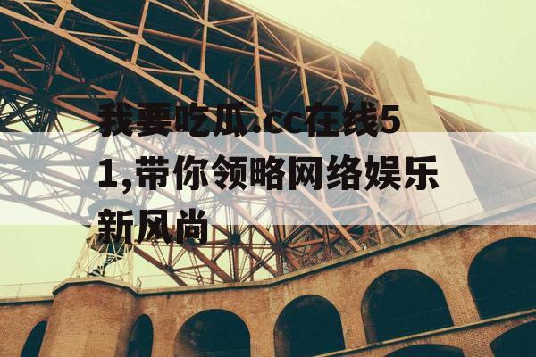 我要吃瓜.cc在线51,带你领略网络娱乐新风尚