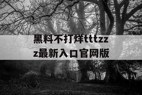 黑料不打烊tttzzz最新入口官网版