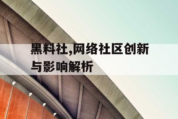 黑料社,网络社区创新与影响解析