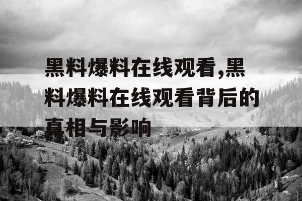 黑料爆料在线观看,黑料爆料在线观看背后的真相与影响