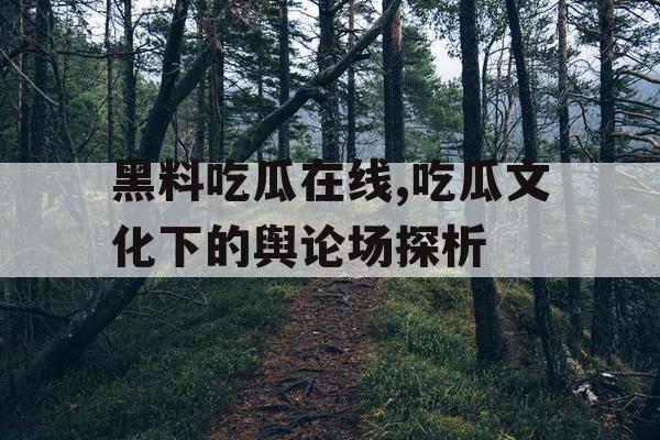 黑料吃瓜在线,吃瓜文化下的舆论场探析
