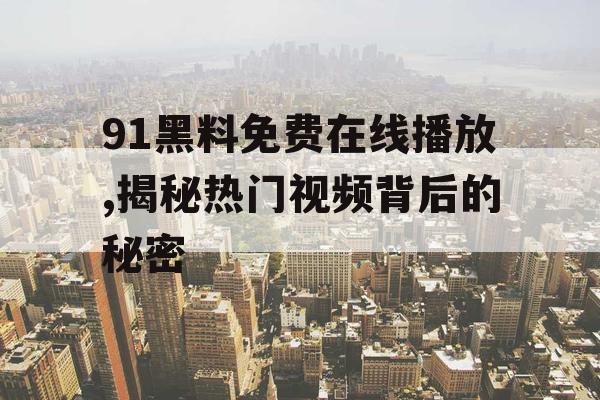 91黑料免费在线播放,揭秘热门视频背后的秘密