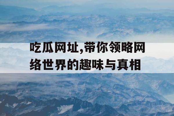吃瓜网址,带你领略网络世界的趣味与真相