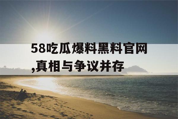 58吃瓜爆料黑料官网,真相与争议并存