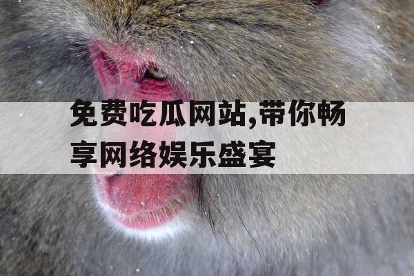 免费吃瓜网站,带你畅享网络娱乐盛宴