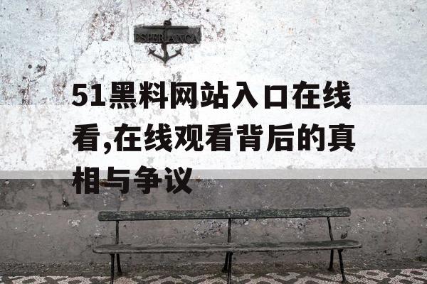 51黑料网站入口在线看,在线观看背后的真相与争议