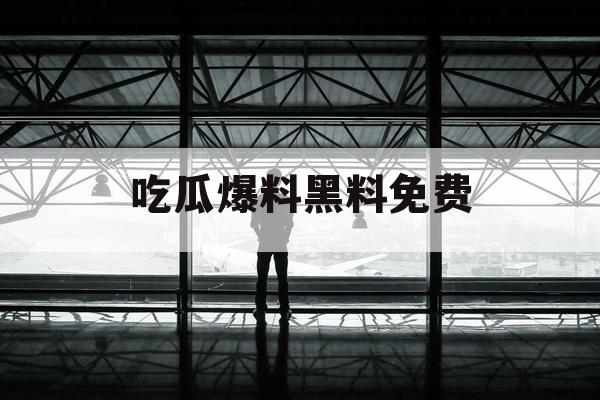 吃瓜爆料黑料免费