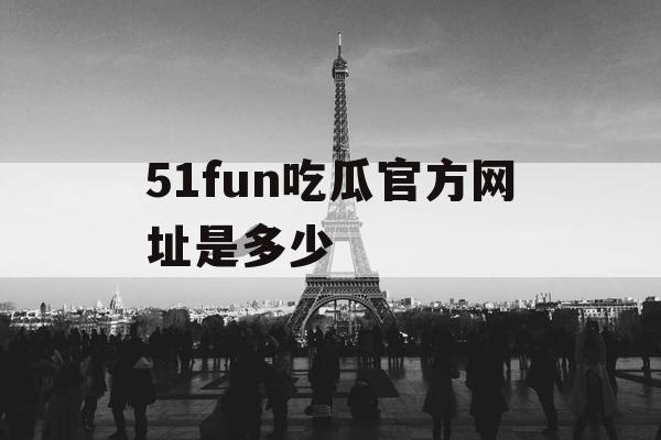 51fun吃瓜官方网址是多少