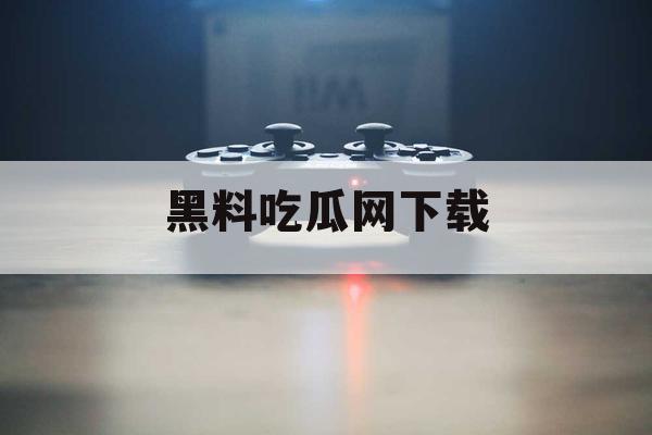 黑料吃瓜网下载