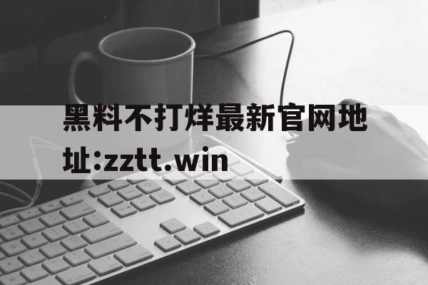 黑料不打烊最新官网地址:zztt.win