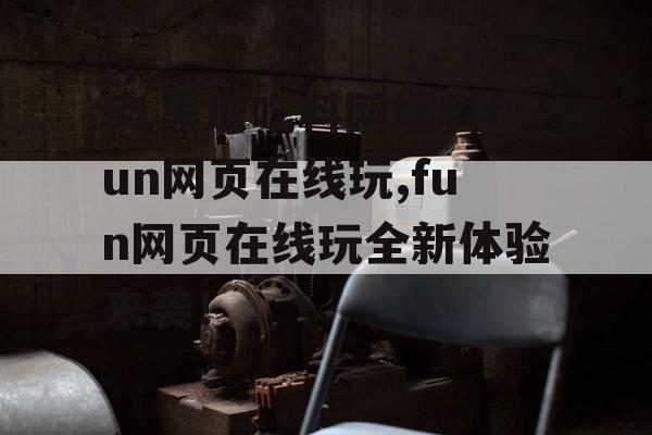 51黑瓜吃料网爆料fun网页在线玩,fun网页在线玩全新体验来袭！