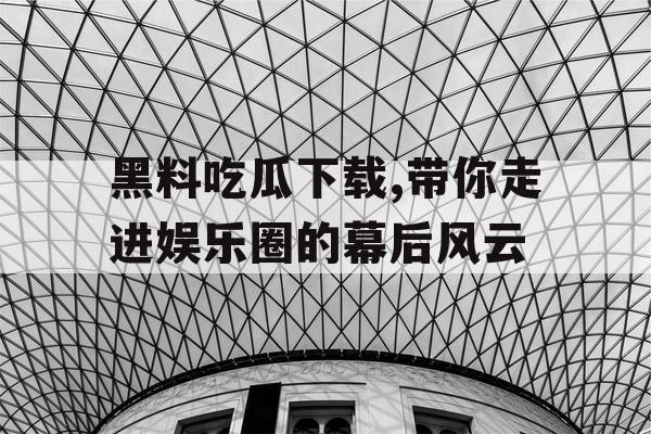黑料吃瓜下载,带你走进娱乐圈的幕后风云