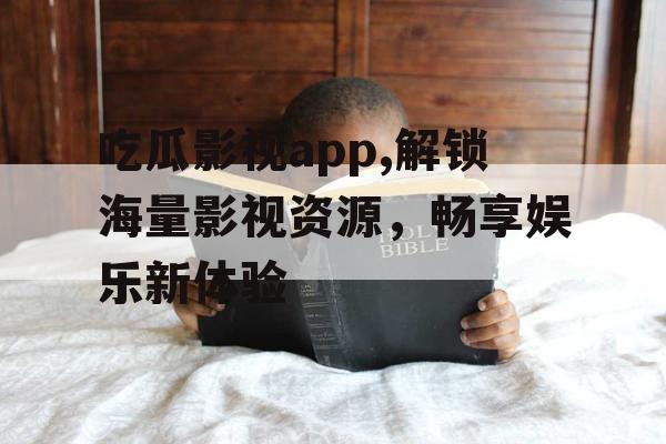 吃瓜影视app,解锁海量影视资源，畅享娱乐新体验