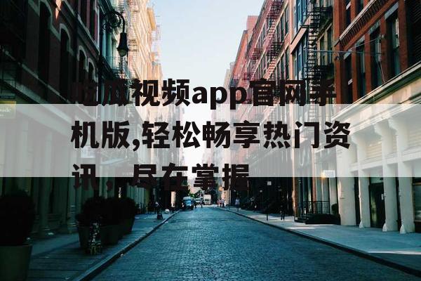 吃瓜视频app官网手机版,轻松畅享热门资讯，尽在掌握