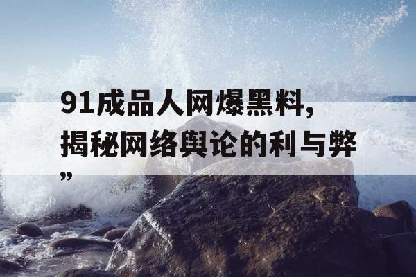91成品人网爆黑料,揭秘网络舆论的利与弊”