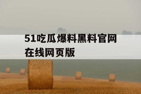 51吃瓜爆料黑料官网在线网页版