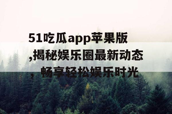 51吃瓜app苹果版,揭秘娱乐圈最新动态，畅享轻松娱乐时光