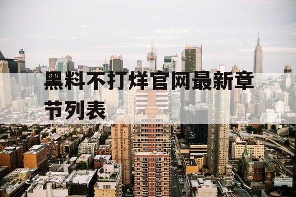 黑料不打烊官网最新章节列表