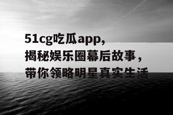 51cg吃瓜app,揭秘娱乐圈幕后故事，带你领略明星真实生活