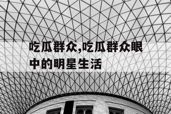 吃瓜群众,吃瓜群众眼中的明星生活