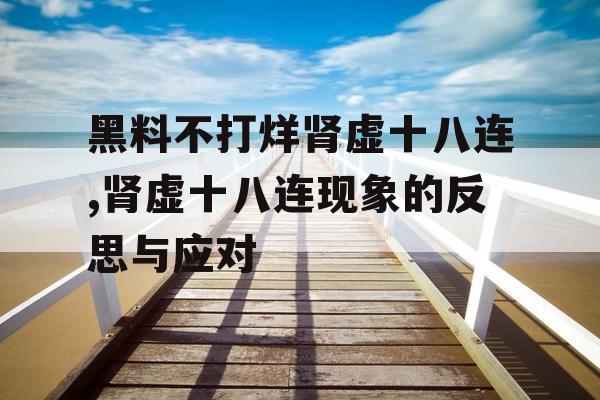 黑料不打烊肾虚十八连,肾虚十八连现象的反思与应对